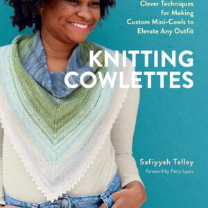 Knitting Cowlettes: Clever Techniques for Making Custom Mini-Cowls to Elevate Any Outfit